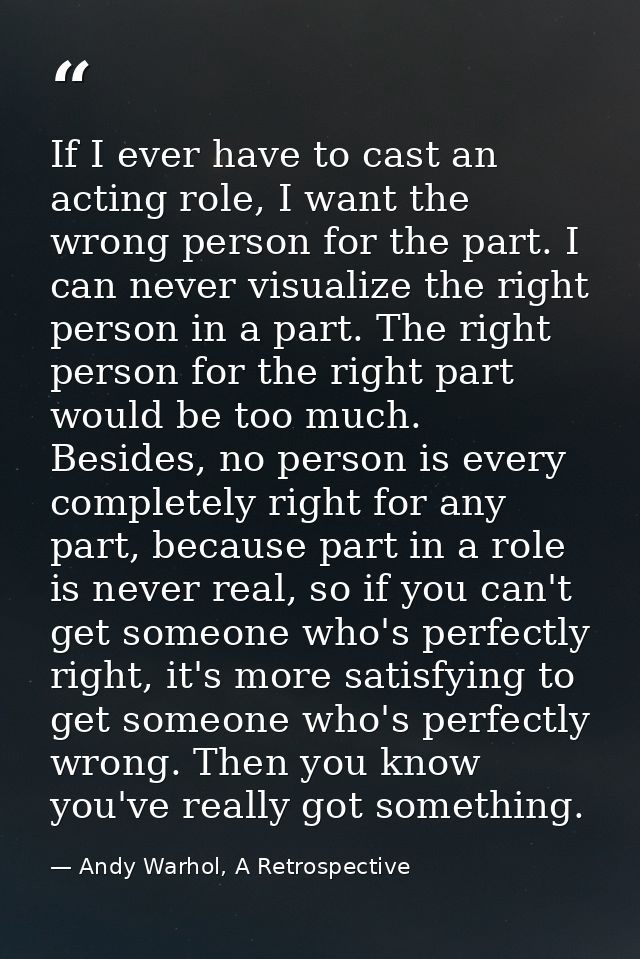 If I ever have to cast an acting role, I want the wrong person for the part. I can never visualize the right person in a — Andy Warhol, A Retrospective