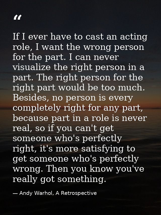 If I ever have to cast an acting role, I want the wrong person for the part. I can never visualize the right person in a — Andy Warhol, A Retrospective