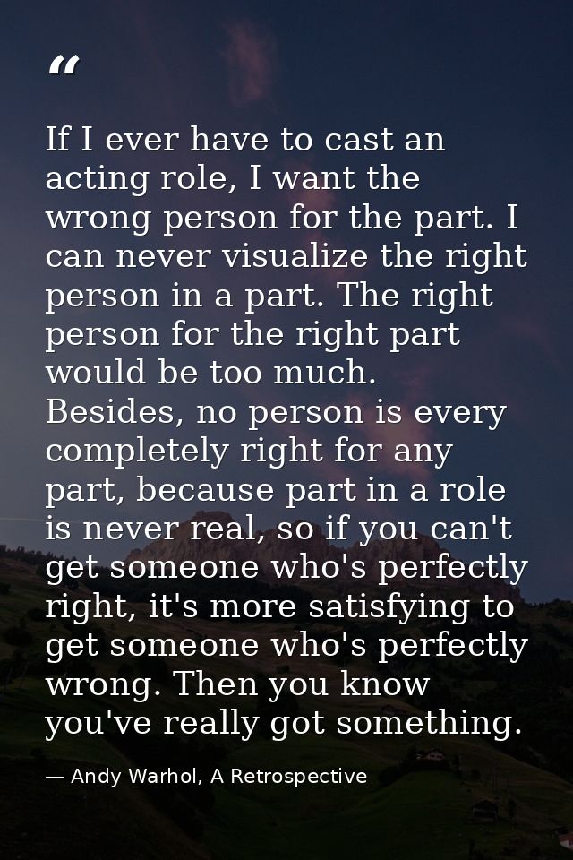 If I ever have to cast an acting role, I want the wrong person for the part. I can never visualize the right person in a — Andy Warhol, A Retrospective