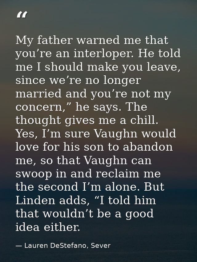 My father warned me that you’re an interloper. He told me I should make you leave, since we’re no longer married and you — Lauren DeStefano, Sever