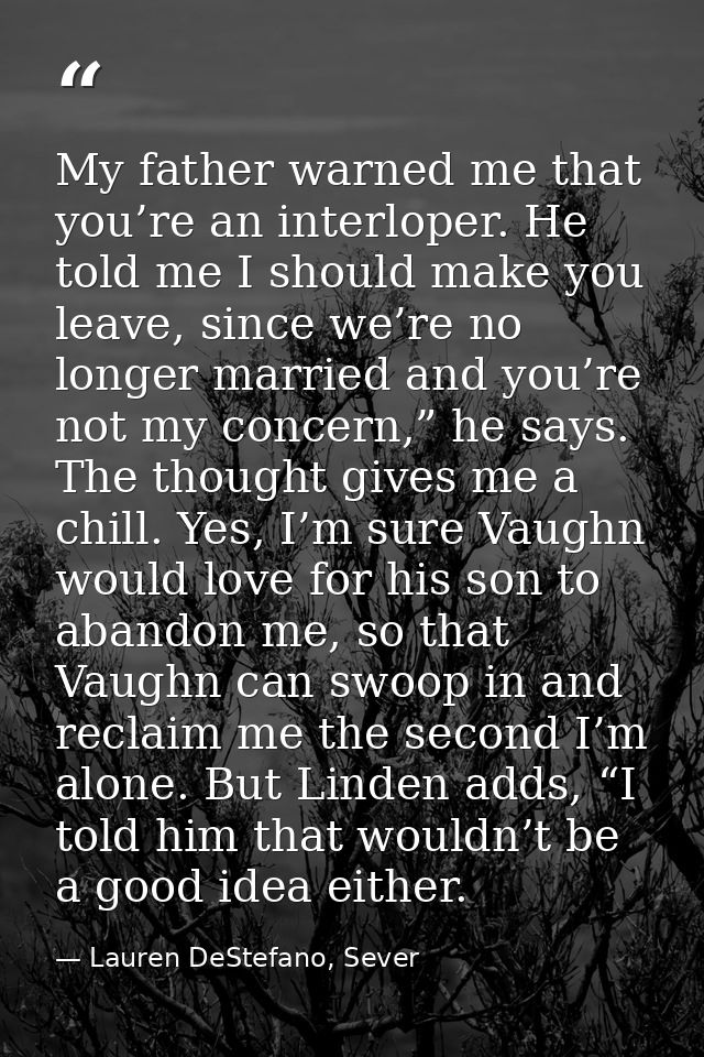 My father warned me that you’re an interloper. He told me I should make you leave, since we’re no longer married and you — Lauren DeStefano, Sever