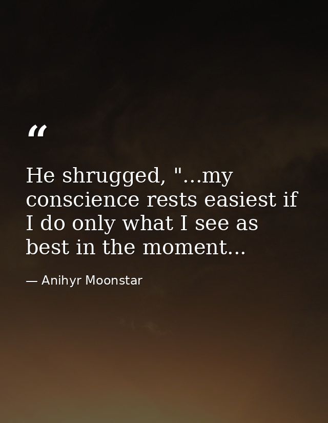 He shrugged, "...my conscience rests easiest if I do only what I see as best in the moment... — Anihyr Moonstar