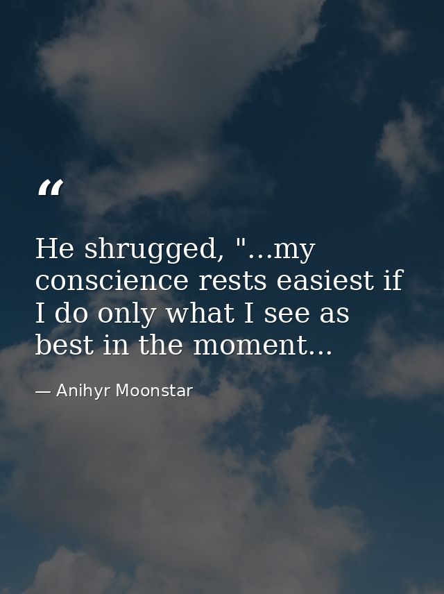 He shrugged, "...my conscience rests easiest if I do only what I see as best in the moment... — Anihyr Moonstar