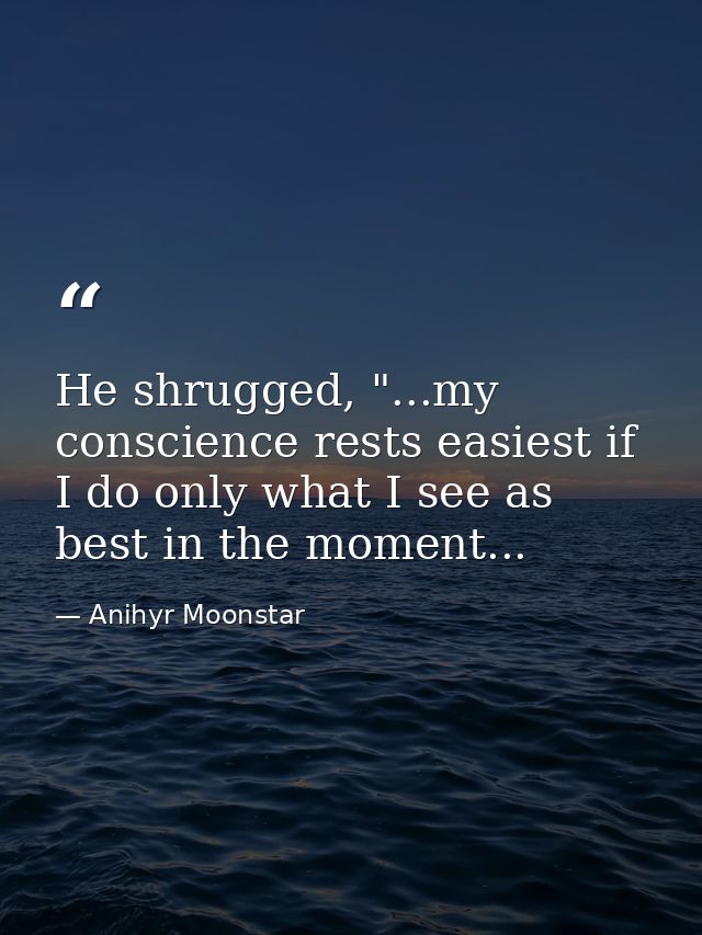 He shrugged, "...my conscience rests easiest if I do only what I see as best in the moment... — Anihyr Moonstar