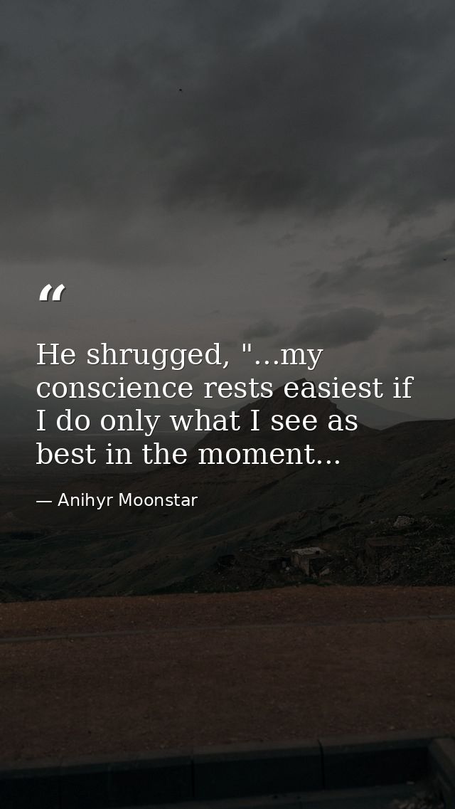 He shrugged, "...my conscience rests easiest if I do only what I see as best in the moment... — Anihyr Moonstar