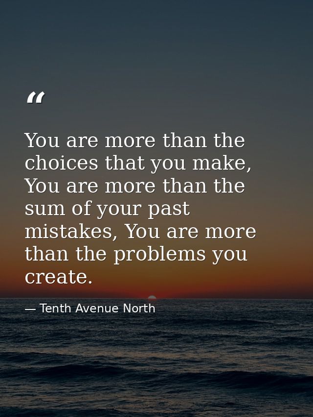 You are more than the choices that you make, You are more than the sum of your past mistakes, You are more than the prob — Tenth Avenue North