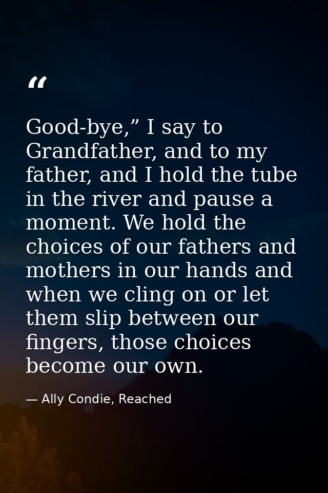 Good-bye,” I say to Grandfather, and to my father, and I hold the tube in the river and pause a moment. We hold the choi — Ally Condie, Reached