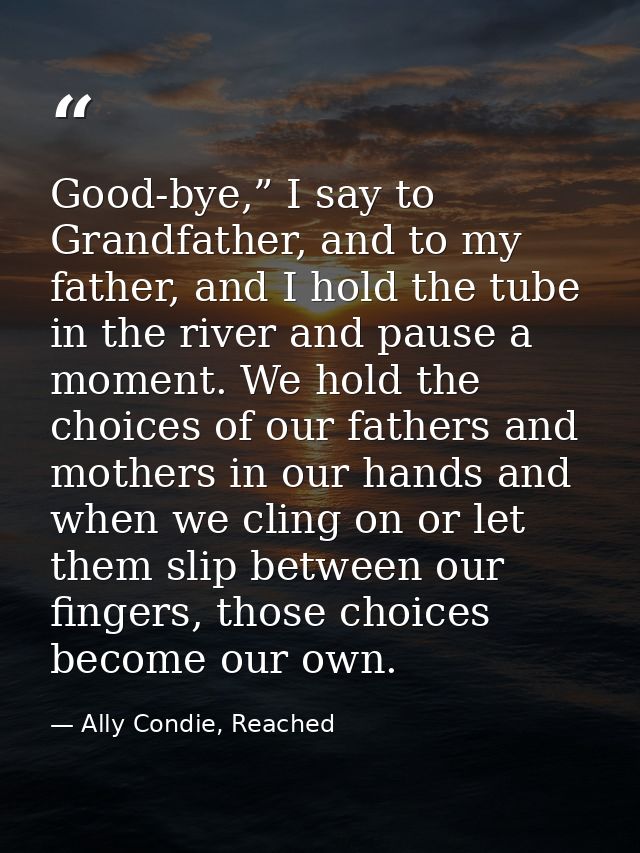 Good-bye,” I say to Grandfather, and to my father, and I hold the tube in the river and pause a moment. We hold the choi — Ally Condie, Reached