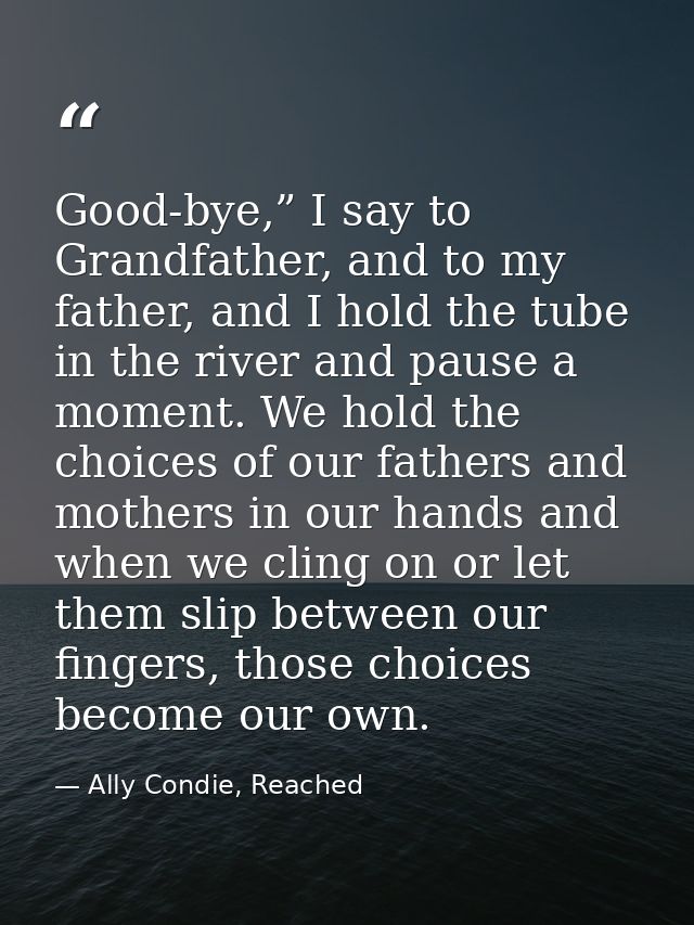 Good-bye,” I say to Grandfather, and to my father, and I hold the tube in the river and pause a moment. We hold the choi — Ally Condie, Reached