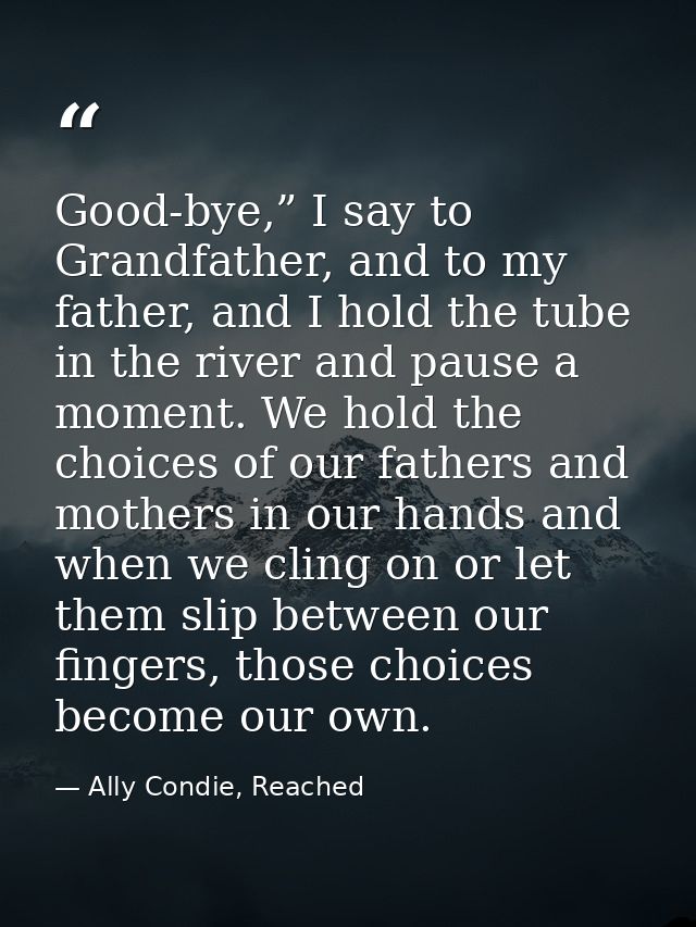 Good-bye,” I say to Grandfather, and to my father, and I hold the tube in the river and pause a moment. We hold the choi — Ally Condie, Reached