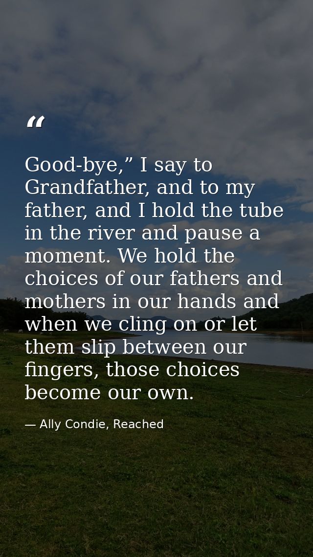 Good-bye,” I say to Grandfather, and to my father, and I hold the tube in the river and pause a moment. We hold the choi — Ally Condie, Reached