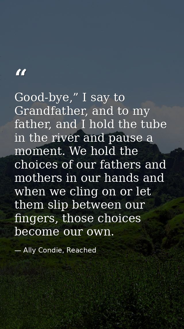 Good-bye,” I say to Grandfather, and to my father, and I hold the tube in the river and pause a moment. We hold the choi — Ally Condie, Reached