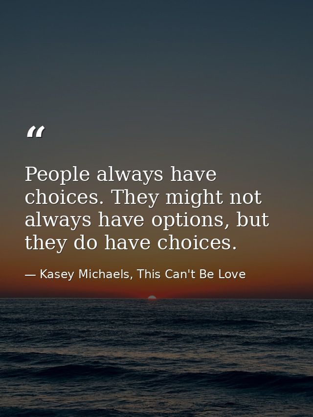 People always have choices. They might not always have options, but they do have choices. — Kasey Michaels, This Can't Be Love