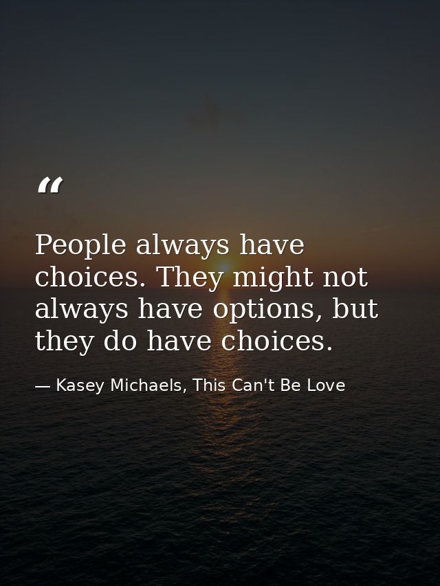 People always have choices. They might not always have options, but they do have choices. — Kasey Michaels, This Can't Be Love