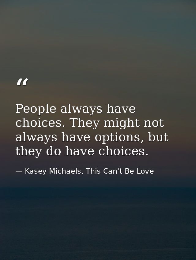 People always have choices. They might not always have options, but they do have choices. — Kasey Michaels, This Can't Be Love