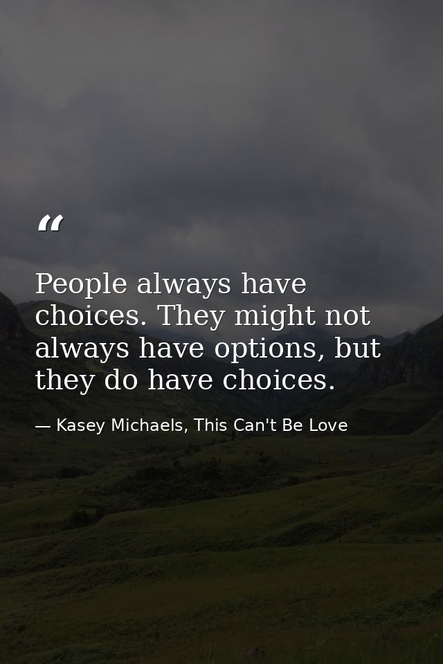People always have choices. They might not always have options, but they do have choices. — Kasey Michaels, This Can't Be Love