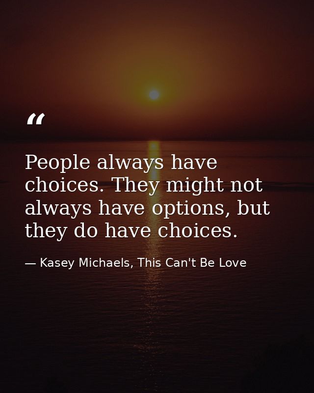 People always have choices. They might not always have options, but they do have choices. — Kasey Michaels, This Can't Be Love
