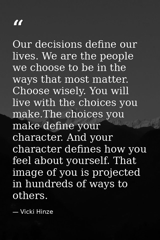 Our decisions define our lives. We are the people we choose to be in the ways that most matter. Choose wisely. You will  — Vicki Hinze