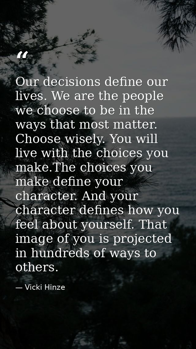 Our decisions define our lives. We are the people we choose to be in the ways that most matter. Choose wisely. You will  — Vicki Hinze