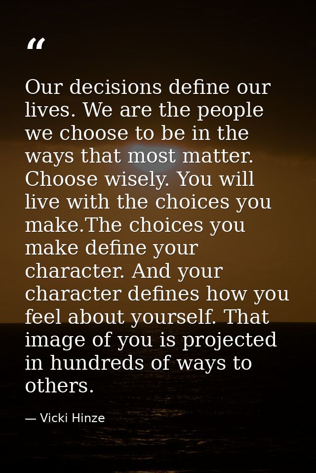 Our decisions define our lives. We are the people we choose to be in the ways that most matter. Choose wisely. You will  — Vicki Hinze