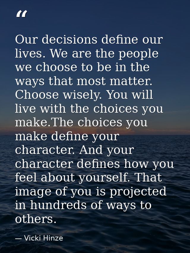 Our decisions define our lives. We are the people we choose to be in the ways that most matter. Choose wisely. You will  — Vicki Hinze