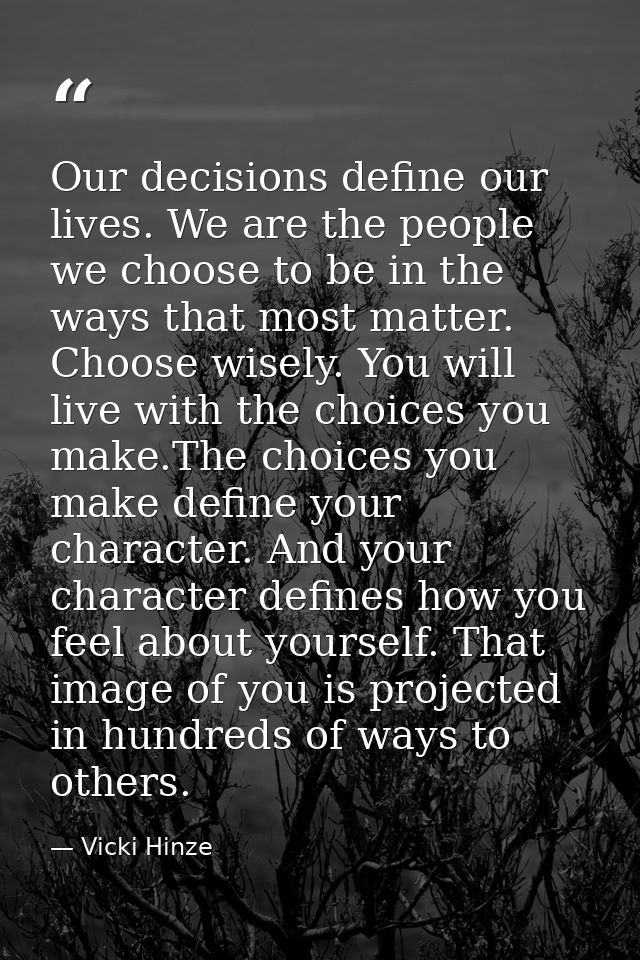 Our decisions define our lives. We are the people we choose to be in the ways that most matter. Choose wisely. You will  — Vicki Hinze