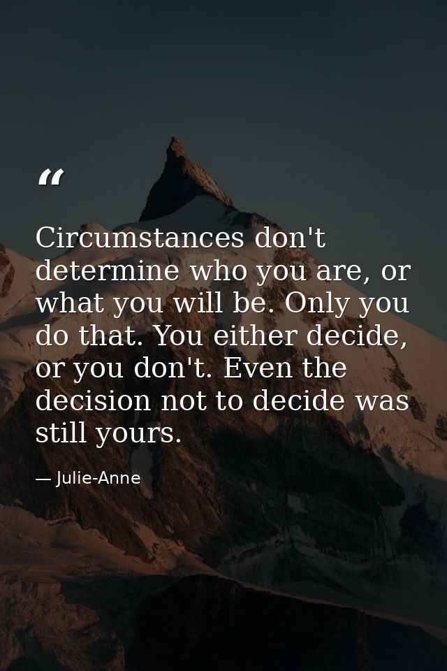 Circumstances don't determine who you are, or what you will be. Only you do that. You either decide, or you don't. Even  — Julie-Anne