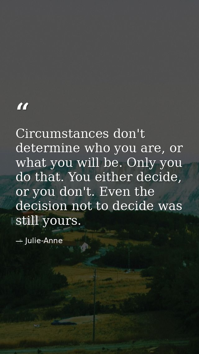 Circumstances don't determine who you are, or what you will be. Only you do that. You either decide, or you don't. Even  — Julie-Anne