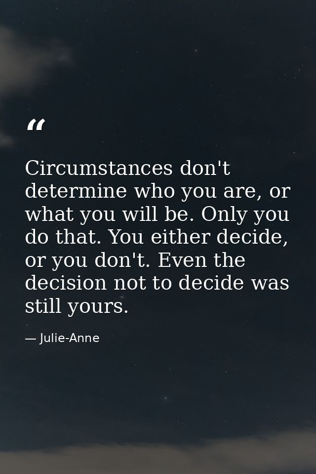 Circumstances don't determine who you are, or what you will be. Only you do that. You either decide, or you don't. Even  — Julie-Anne