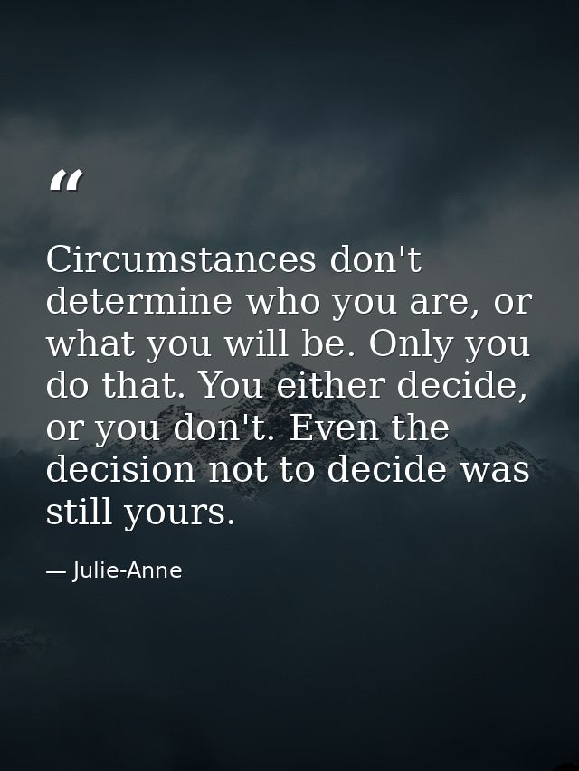 Circumstances don't determine who you are, or what you will be. Only you do that. You either decide, or you don't. Even  — Julie-Anne