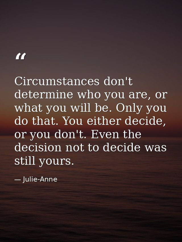 Circumstances don't determine who you are, or what you will be. Only you do that. You either decide, or you don't. Even  — Julie-Anne