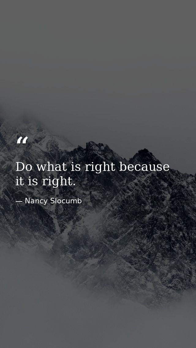 Do what is right because it is right. — Nancy Slocumb
