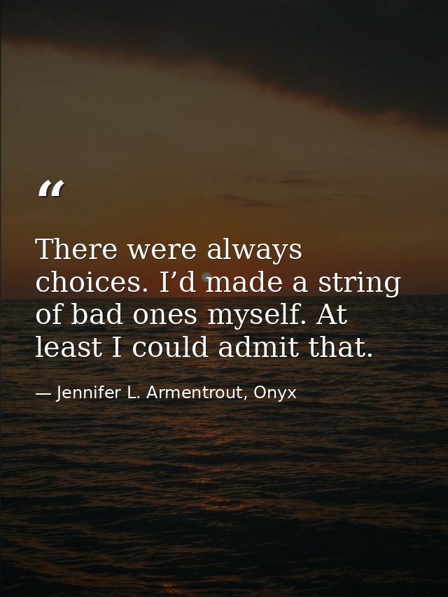 There were always choices. I’d made a string of bad ones myself. At least I could admit that. — Jennifer L. Armentrout, Onyx