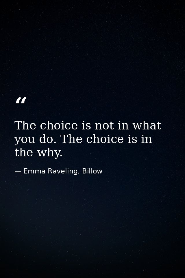 The choice is not in what you do. The choice is in the why. — Emma Raveling, Billow