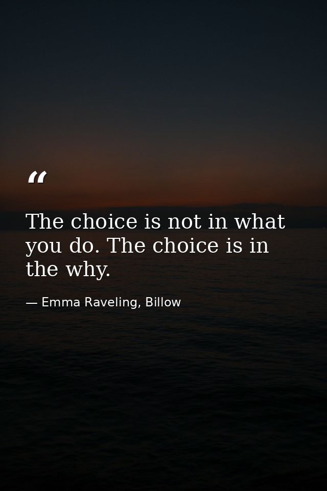 The choice is not in what you do. The choice is in the why. — Emma Raveling, Billow