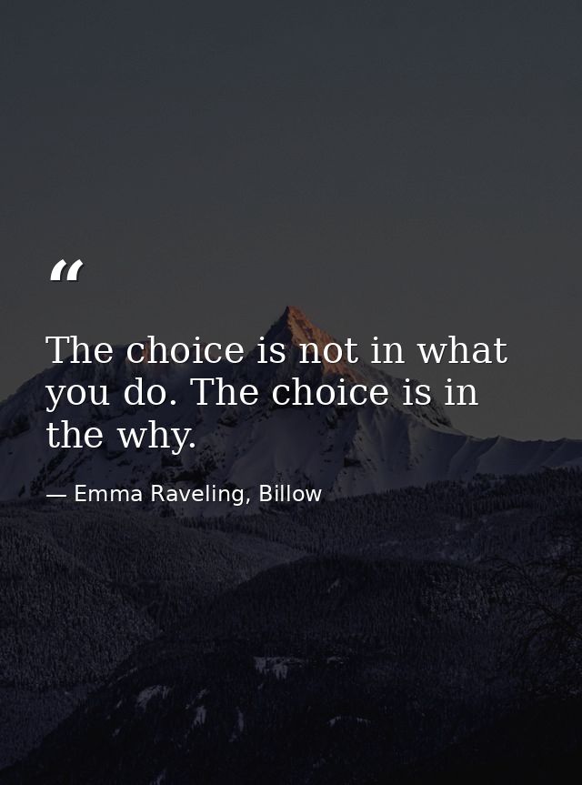 The choice is not in what you do. The choice is in the why. — Emma Raveling, Billow