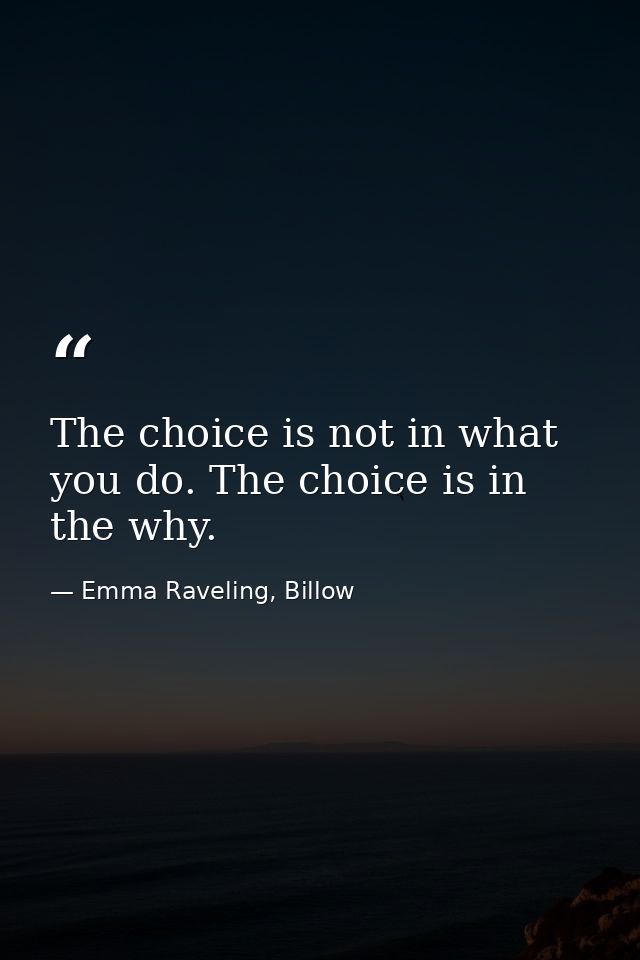 The choice is not in what you do. The choice is in the why. — Emma Raveling, Billow