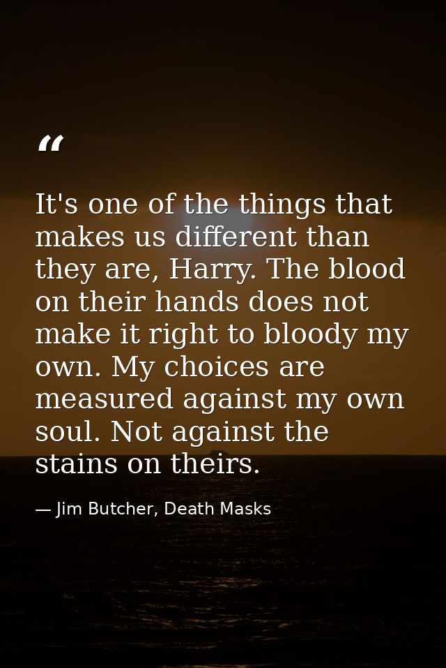 It's one of the things that makes us different than they are, Harry. The blood on their hands does not make it right to  — Jim Butcher, Death Masks