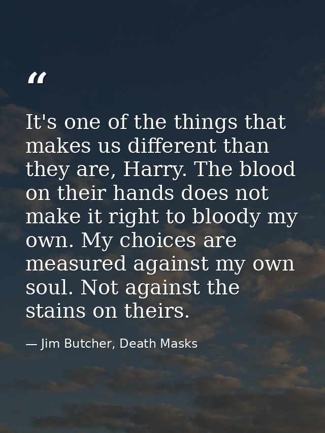 It's one of the things that makes us different than they are, Harry. The blood on their hands does not make it right to  — Jim Butcher, Death Masks
