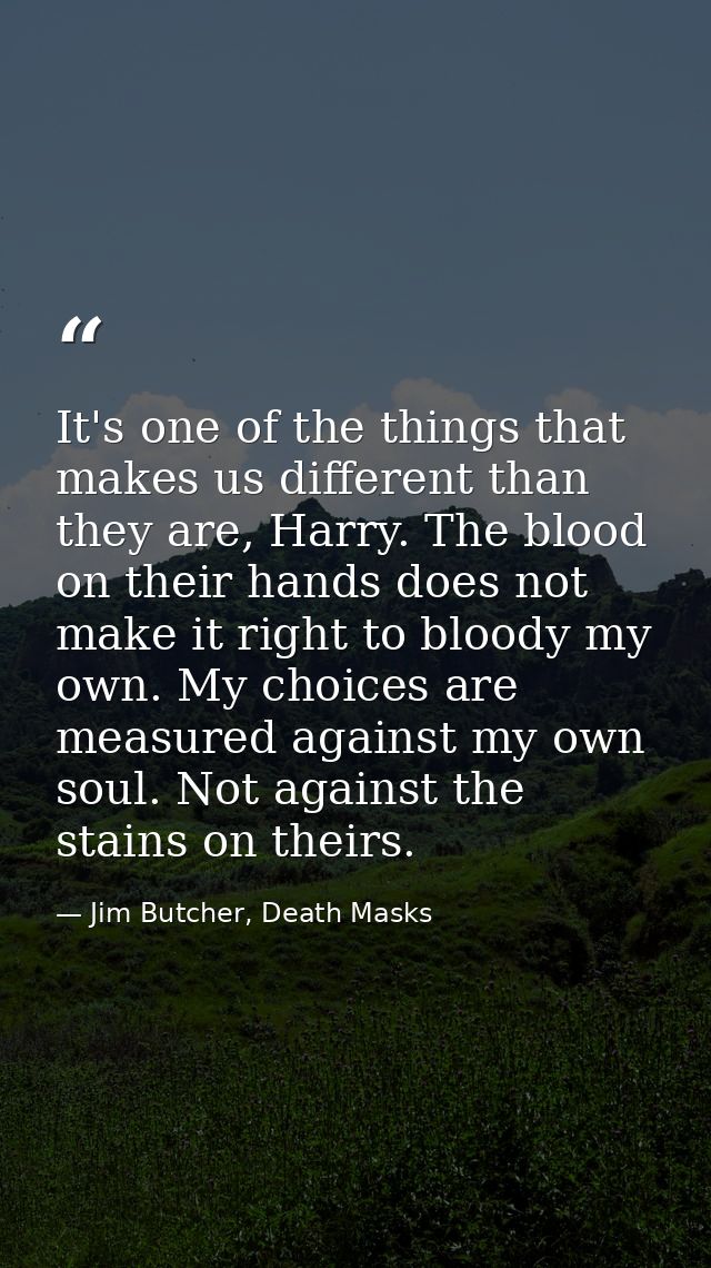 It's one of the things that makes us different than they are, Harry. The blood on their hands does not make it right to  — Jim Butcher, Death Masks