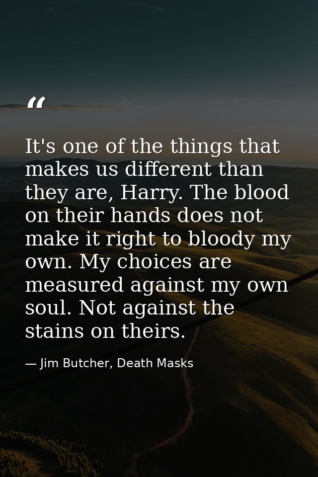 It's one of the things that makes us different than they are, Harry. The blood on their hands does not make it right to  — Jim Butcher, Death Masks