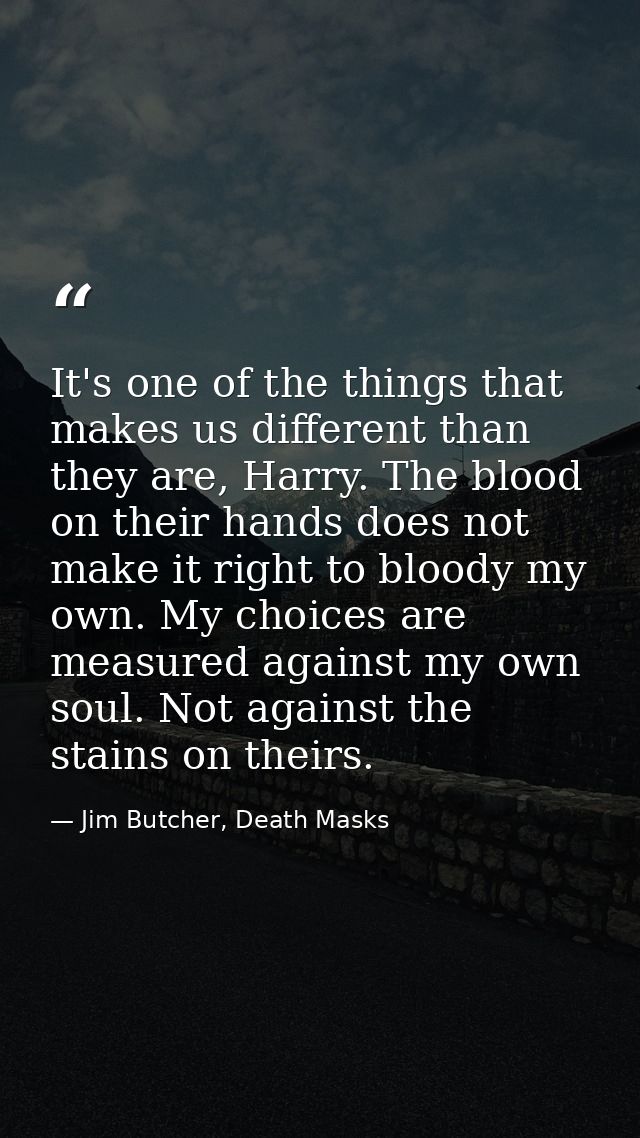 It's one of the things that makes us different than they are, Harry. The blood on their hands does not make it right to  — Jim Butcher, Death Masks