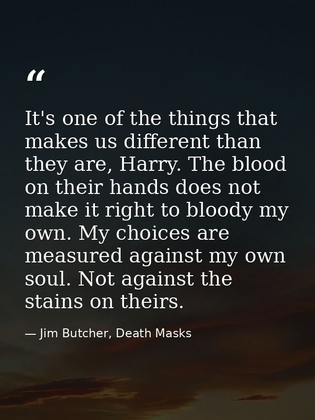 It's one of the things that makes us different than they are, Harry. The blood on their hands does not make it right to  — Jim Butcher, Death Masks