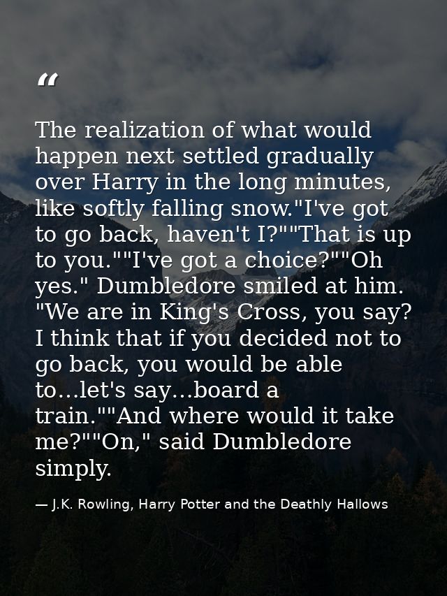 The realization of what would happen next settled gradually over Harry in the long minutes, like softly falling snow."I' — J.K. Rowling, Harry Potter and the Deathly Hallows
