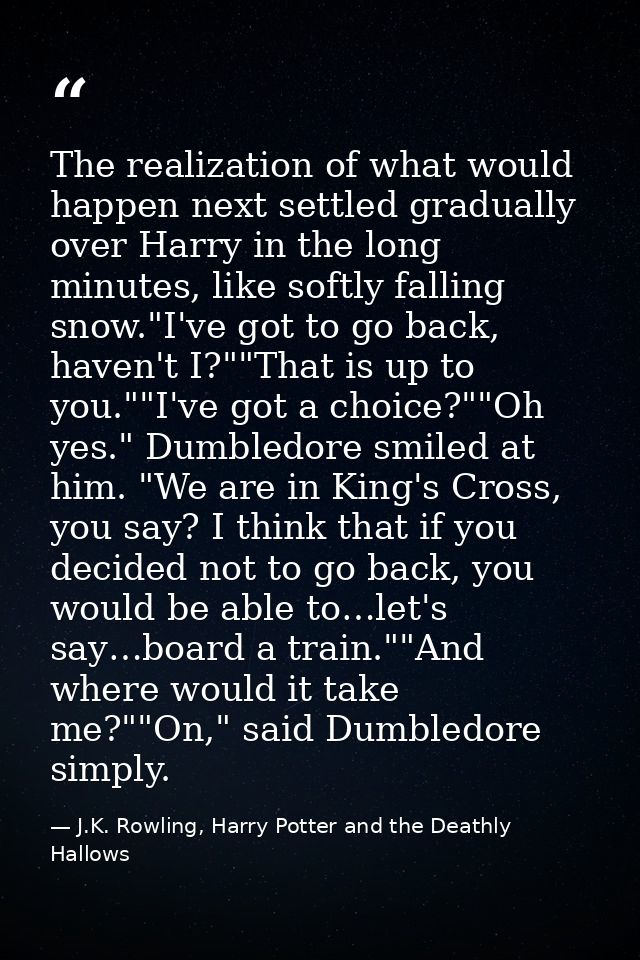 The realization of what would happen next settled gradually over Harry in the long minutes, like softly falling snow."I' — J.K. Rowling, Harry Potter and the Deathly Hallows