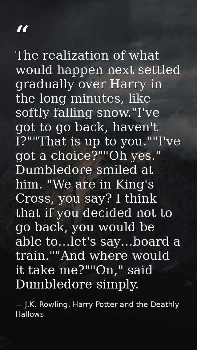The realization of what would happen next settled gradually over Harry in the long minutes, like softly falling snow."I' — J.K. Rowling, Harry Potter and the Deathly Hallows