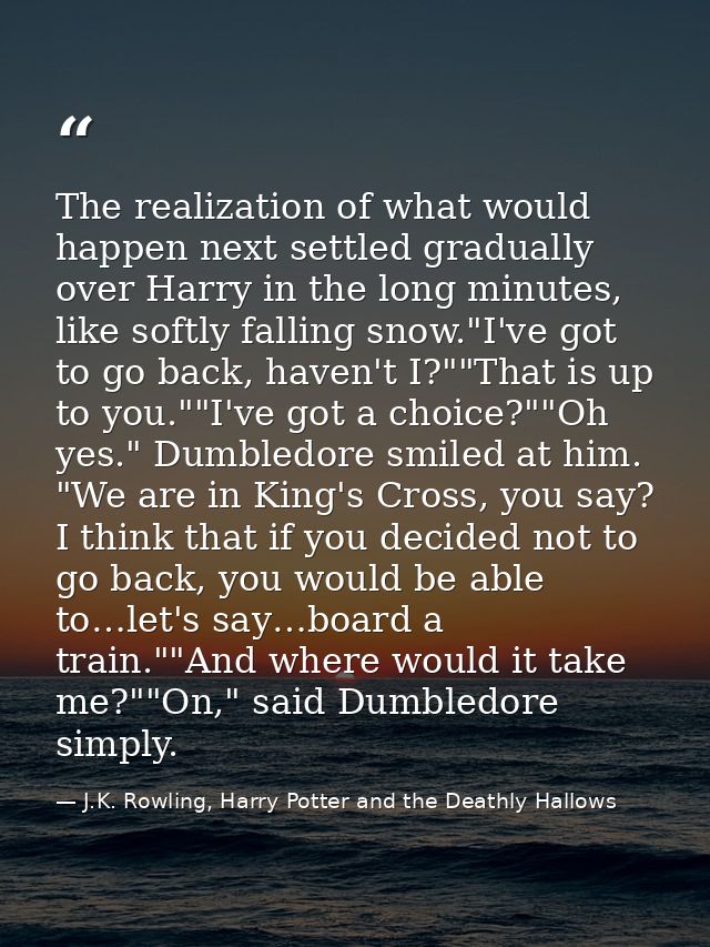 The realization of what would happen next settled gradually over Harry in the long minutes, like softly falling snow."I' — J.K. Rowling, Harry Potter and the Deathly Hallows