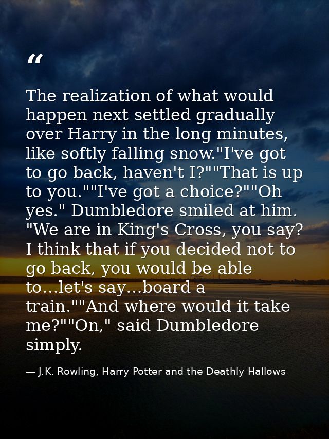 The realization of what would happen next settled gradually over Harry in the long minutes, like softly falling snow."I' — J.K. Rowling, Harry Potter and the Deathly Hallows