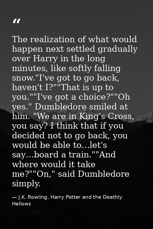 The realization of what would happen next settled gradually over Harry in the long minutes, like softly falling snow."I' — J.K. Rowling, Harry Potter and the Deathly Hallows