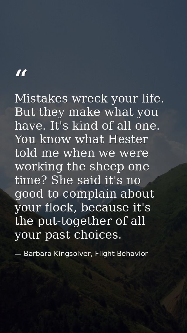 Mistakes wreck your life. But they make what you have. It's kind of all one. You know what Hester told me when we were w — Barbara Kingsolver, Flight Behavior